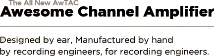 The All New AwTAC Awesome Channel Amplifier: Designed by ear, Manufactured by hand by recording engineers, for recording engineers